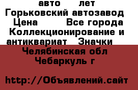 1.1) авто : V лет Горьковский автозавод › Цена ­ 49 - Все города Коллекционирование и антиквариат » Значки   . Челябинская обл.,Чебаркуль г.